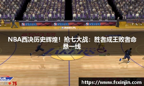 NBA西决历史辉煌！抢七大战：胜者成王败者命悬一线